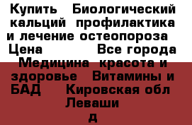 Купить : Биологический кальций -профилактика и лечение остеопороза › Цена ­ 3 090 - Все города Медицина, красота и здоровье » Витамины и БАД   . Кировская обл.,Леваши д.